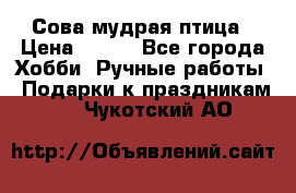 Сова-мудрая птица › Цена ­ 550 - Все города Хобби. Ручные работы » Подарки к праздникам   . Чукотский АО